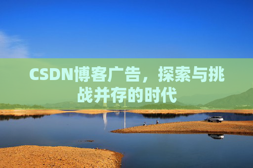 CSDN博客广告，探索与挑战并存的时代